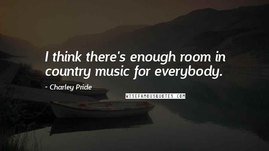 Charley Pride Quotes: I think there's enough room in country music for everybody.
