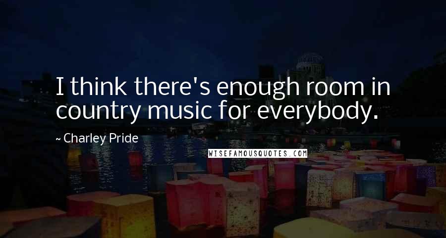 Charley Pride Quotes: I think there's enough room in country music for everybody.
