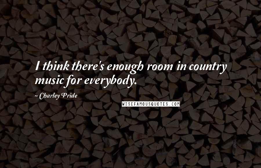 Charley Pride Quotes: I think there's enough room in country music for everybody.
