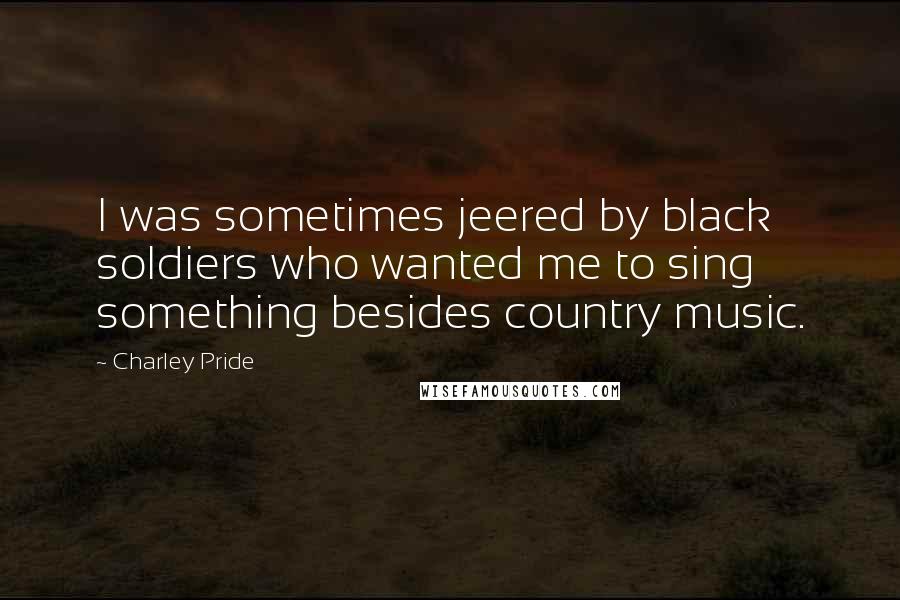 Charley Pride Quotes: I was sometimes jeered by black soldiers who wanted me to sing something besides country music.