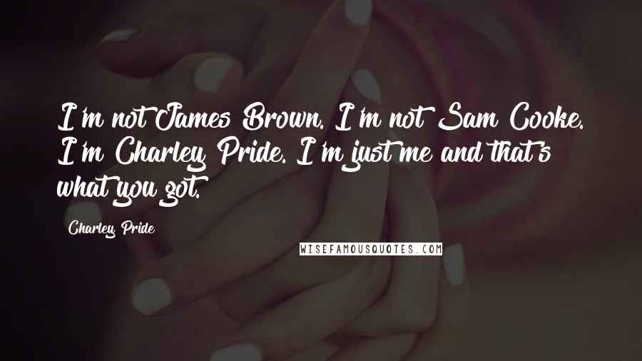Charley Pride Quotes: I'm not James Brown. I'm not Sam Cooke. I'm Charley Pride. I'm just me and that's what you got.