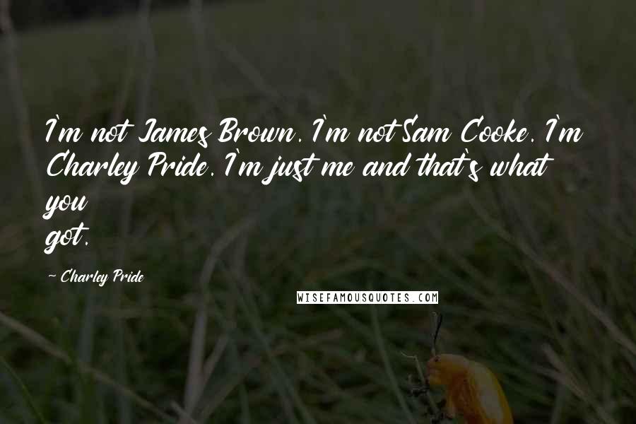 Charley Pride Quotes: I'm not James Brown. I'm not Sam Cooke. I'm Charley Pride. I'm just me and that's what you got.
