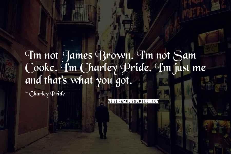 Charley Pride Quotes: I'm not James Brown. I'm not Sam Cooke. I'm Charley Pride. I'm just me and that's what you got.