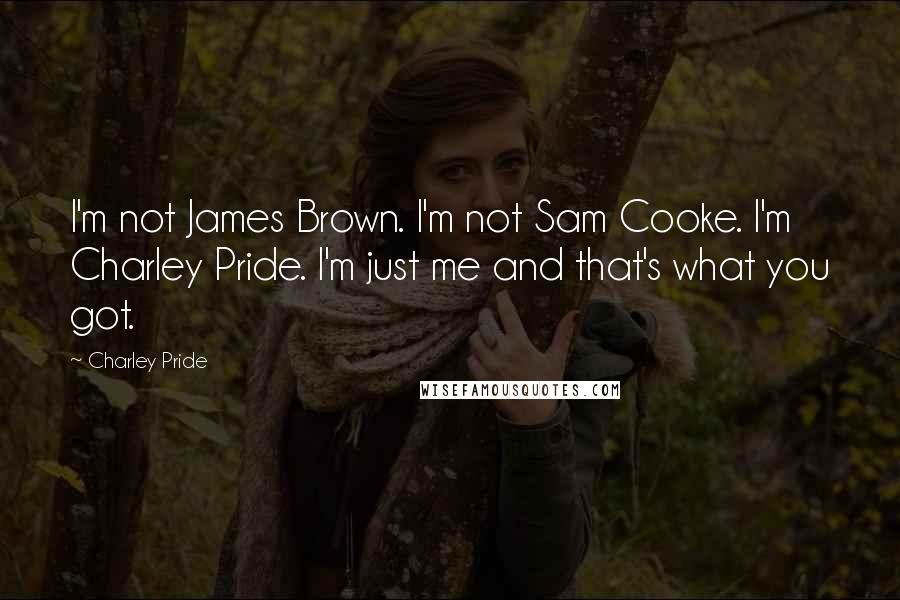 Charley Pride Quotes: I'm not James Brown. I'm not Sam Cooke. I'm Charley Pride. I'm just me and that's what you got.