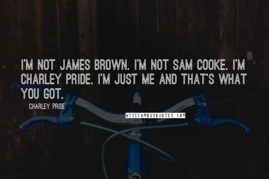 Charley Pride Quotes: I'm not James Brown. I'm not Sam Cooke. I'm Charley Pride. I'm just me and that's what you got.