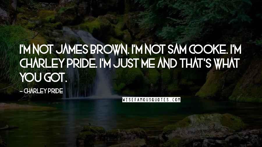 Charley Pride Quotes: I'm not James Brown. I'm not Sam Cooke. I'm Charley Pride. I'm just me and that's what you got.