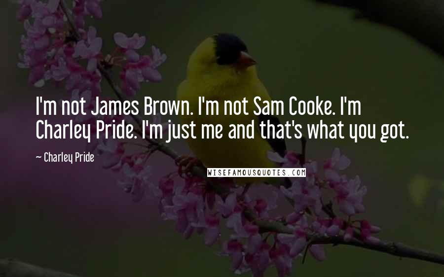 Charley Pride Quotes: I'm not James Brown. I'm not Sam Cooke. I'm Charley Pride. I'm just me and that's what you got.