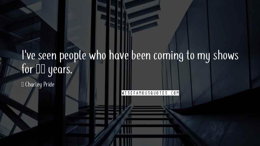 Charley Pride Quotes: I've seen people who have been coming to my shows for 25 years.