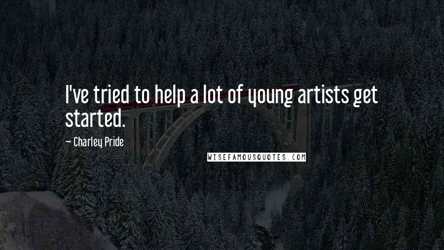 Charley Pride Quotes: I've tried to help a lot of young artists get started.