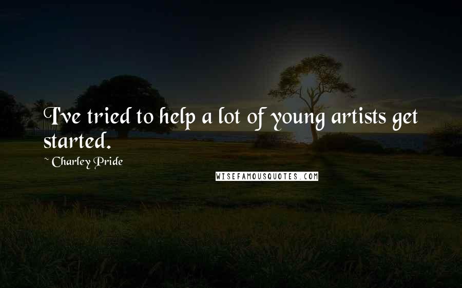 Charley Pride Quotes: I've tried to help a lot of young artists get started.