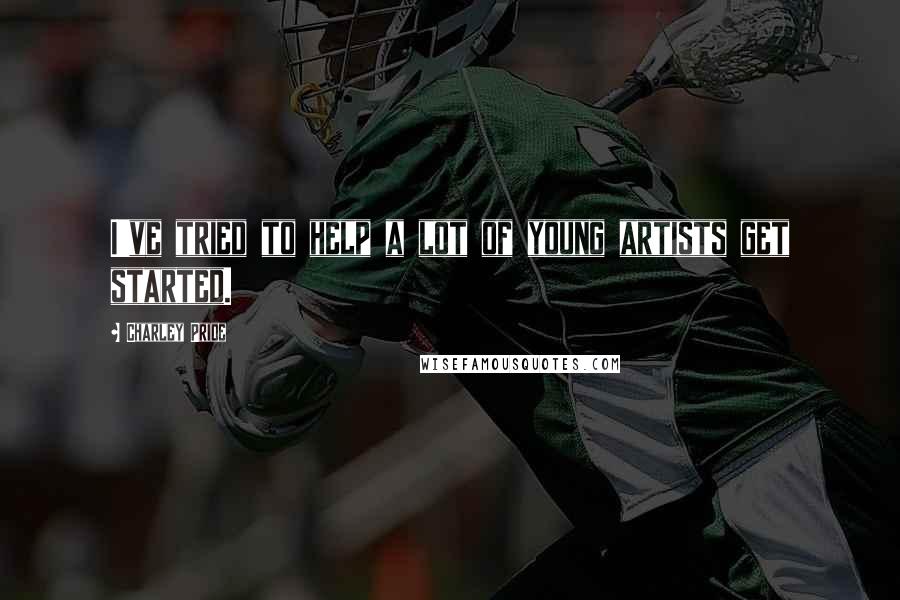Charley Pride Quotes: I've tried to help a lot of young artists get started.
