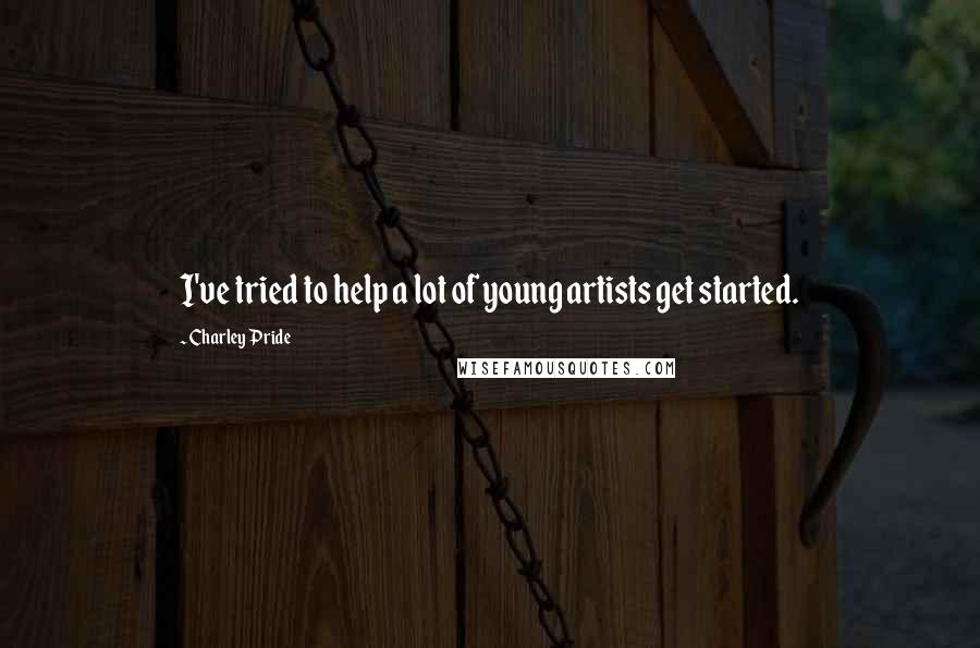 Charley Pride Quotes: I've tried to help a lot of young artists get started.