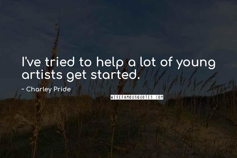 Charley Pride Quotes: I've tried to help a lot of young artists get started.