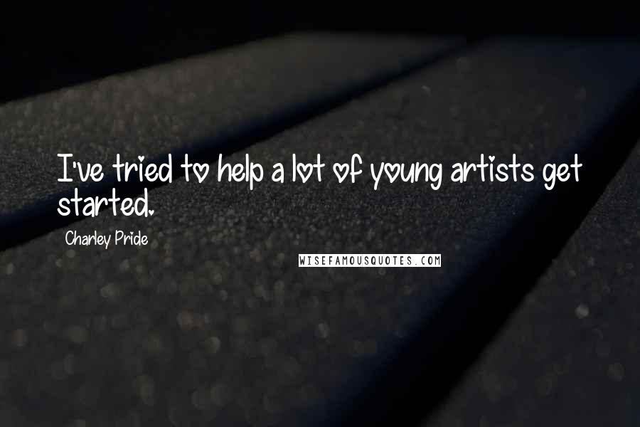 Charley Pride Quotes: I've tried to help a lot of young artists get started.