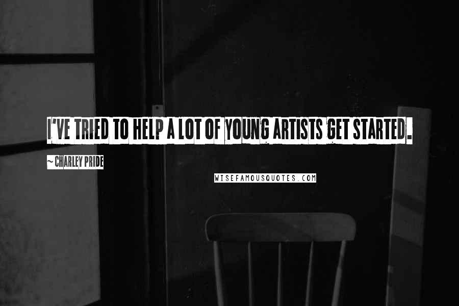 Charley Pride Quotes: I've tried to help a lot of young artists get started.