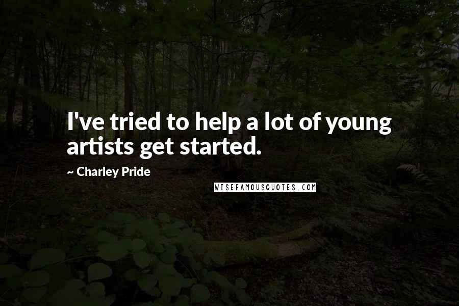 Charley Pride Quotes: I've tried to help a lot of young artists get started.