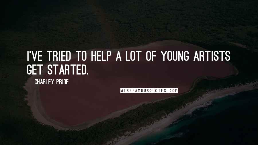 Charley Pride Quotes: I've tried to help a lot of young artists get started.