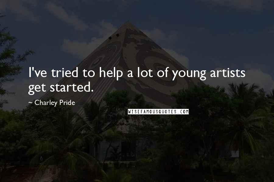 Charley Pride Quotes: I've tried to help a lot of young artists get started.