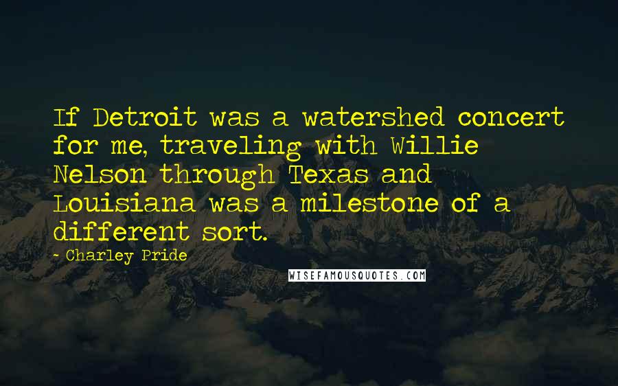 Charley Pride Quotes: If Detroit was a watershed concert for me, traveling with Willie Nelson through Texas and Louisiana was a milestone of a different sort.