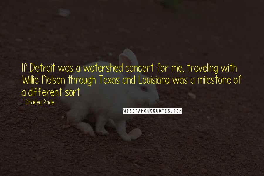 Charley Pride Quotes: If Detroit was a watershed concert for me, traveling with Willie Nelson through Texas and Louisiana was a milestone of a different sort.