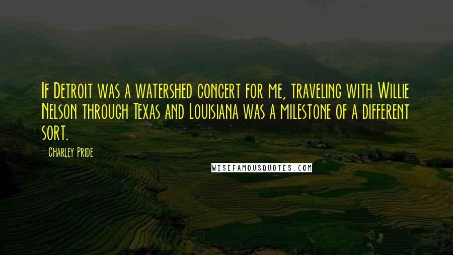 Charley Pride Quotes: If Detroit was a watershed concert for me, traveling with Willie Nelson through Texas and Louisiana was a milestone of a different sort.