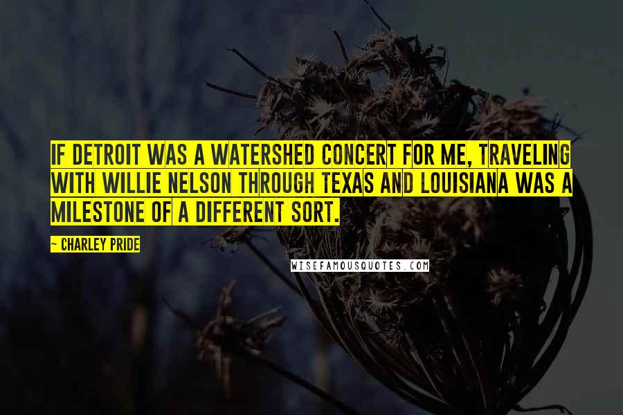 Charley Pride Quotes: If Detroit was a watershed concert for me, traveling with Willie Nelson through Texas and Louisiana was a milestone of a different sort.