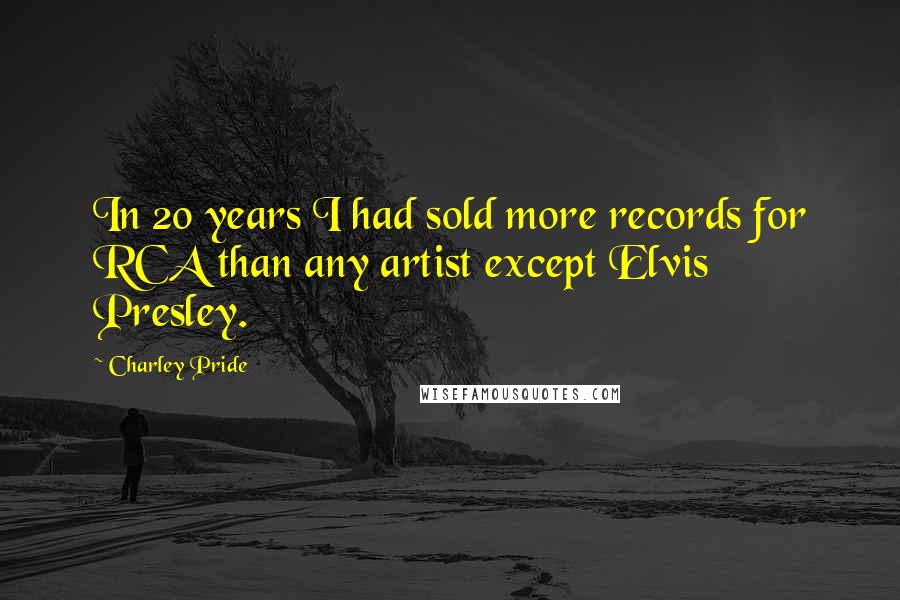 Charley Pride Quotes: In 20 years I had sold more records for RCA than any artist except Elvis Presley.