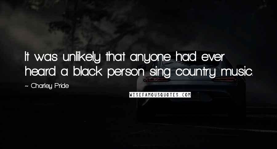 Charley Pride Quotes: It was unlikely that anyone had ever heard a black person sing country music.