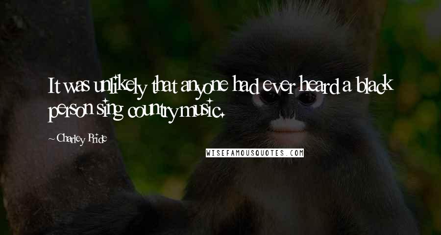 Charley Pride Quotes: It was unlikely that anyone had ever heard a black person sing country music.