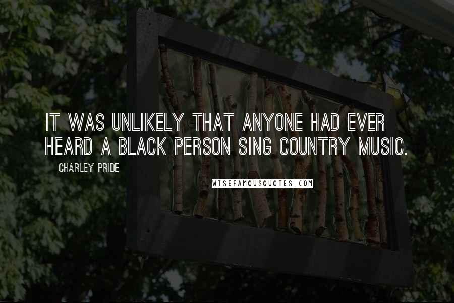 Charley Pride Quotes: It was unlikely that anyone had ever heard a black person sing country music.