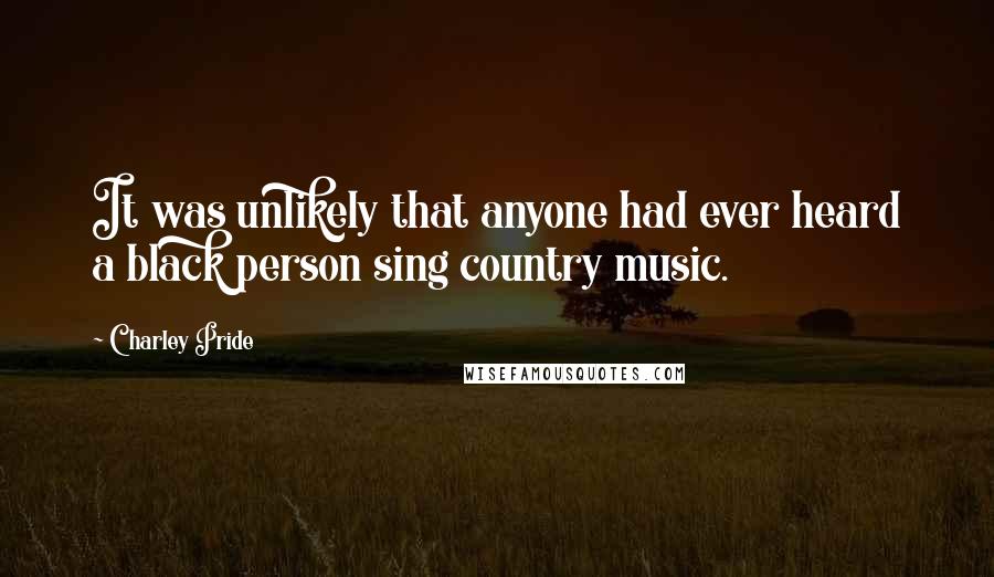 Charley Pride Quotes: It was unlikely that anyone had ever heard a black person sing country music.