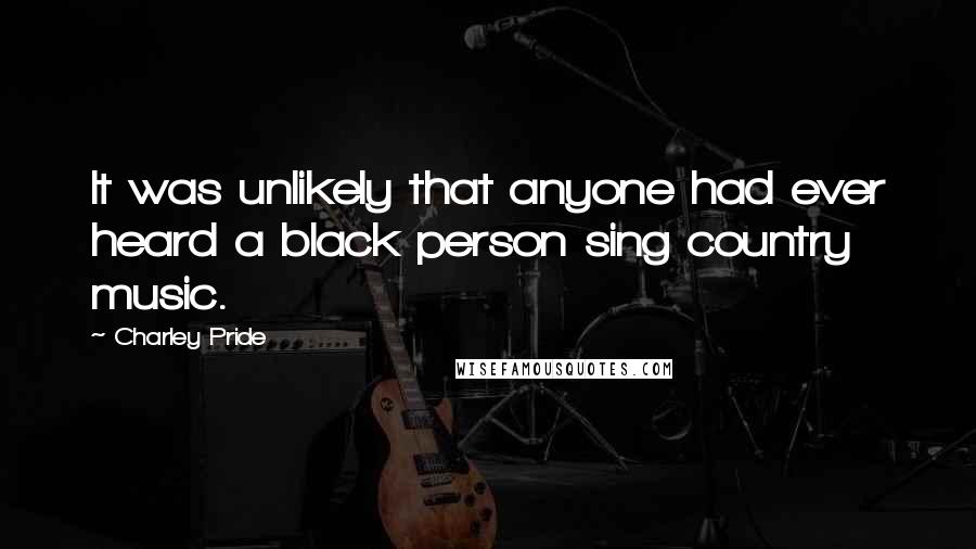 Charley Pride Quotes: It was unlikely that anyone had ever heard a black person sing country music.