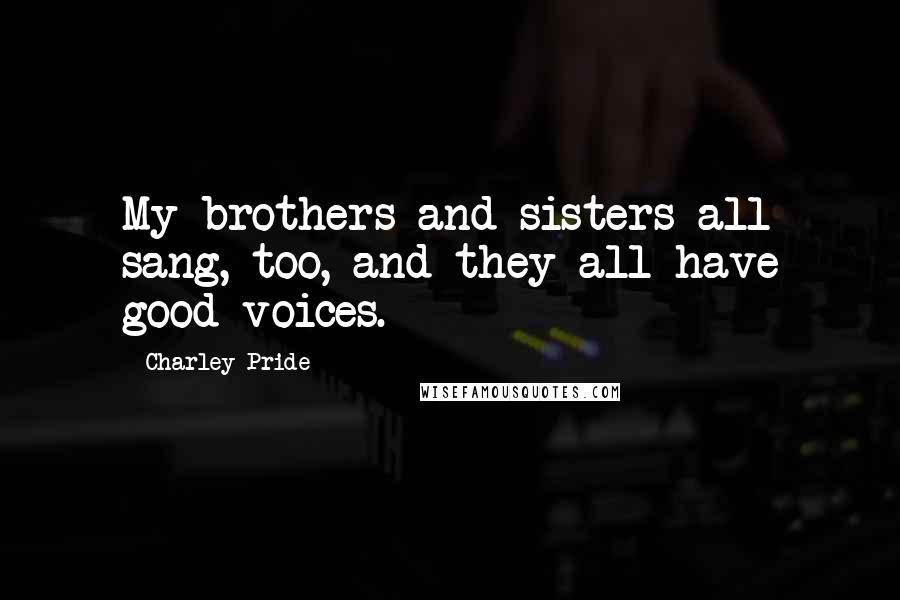 Charley Pride Quotes: My brothers and sisters all sang, too, and they all have good voices.