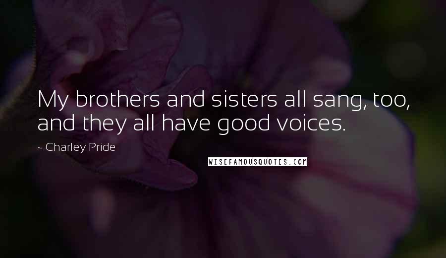 Charley Pride Quotes: My brothers and sisters all sang, too, and they all have good voices.