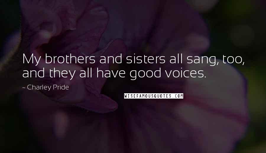 Charley Pride Quotes: My brothers and sisters all sang, too, and they all have good voices.