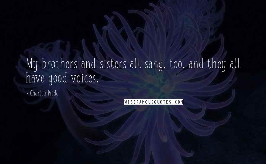 Charley Pride Quotes: My brothers and sisters all sang, too, and they all have good voices.