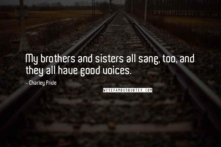 Charley Pride Quotes: My brothers and sisters all sang, too, and they all have good voices.