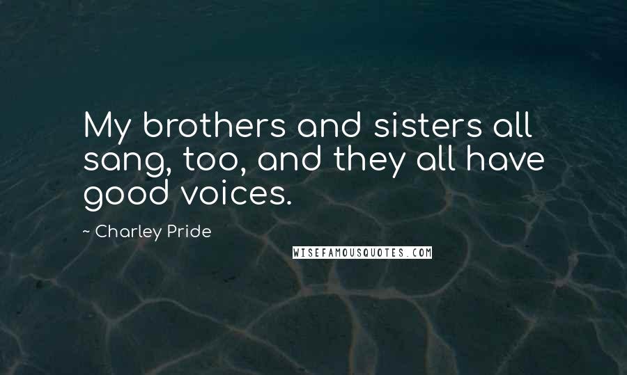 Charley Pride Quotes: My brothers and sisters all sang, too, and they all have good voices.