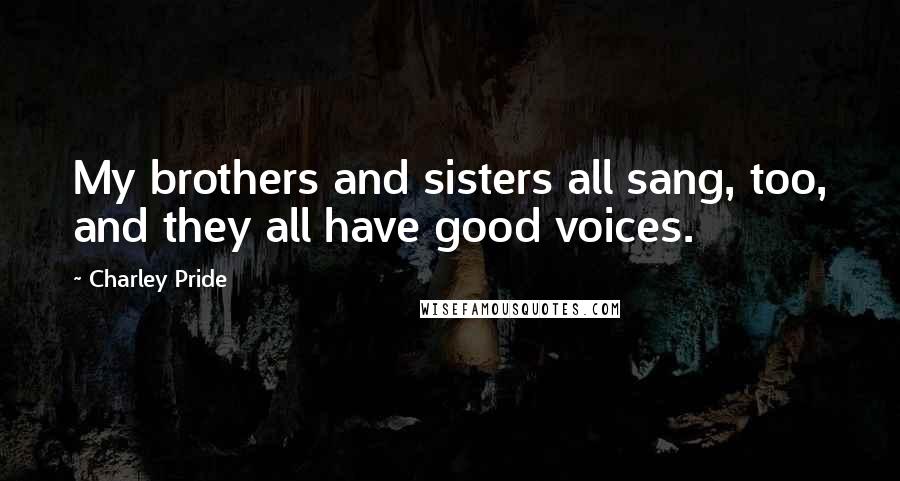 Charley Pride Quotes: My brothers and sisters all sang, too, and they all have good voices.