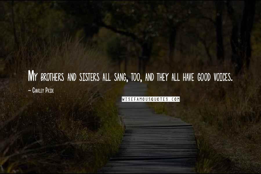 Charley Pride Quotes: My brothers and sisters all sang, too, and they all have good voices.