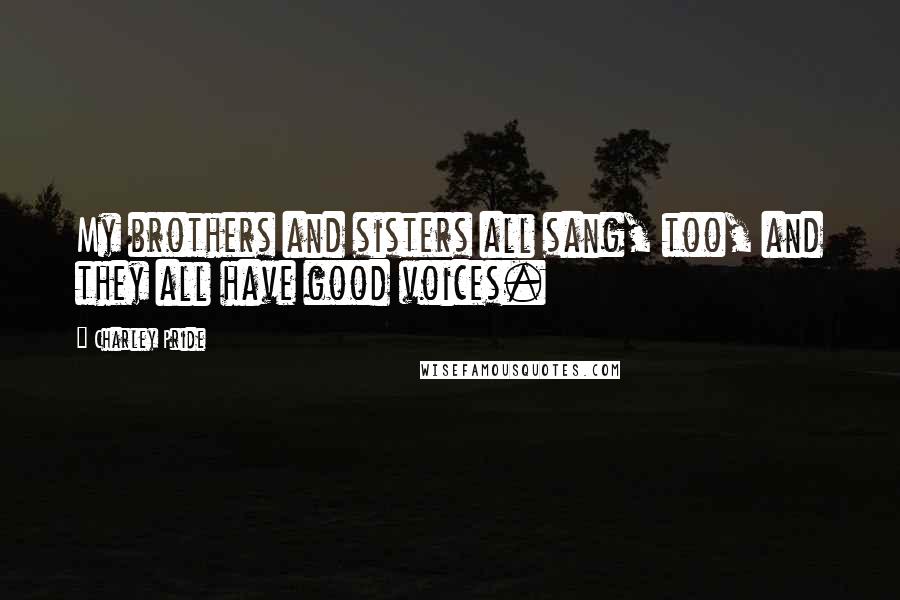 Charley Pride Quotes: My brothers and sisters all sang, too, and they all have good voices.