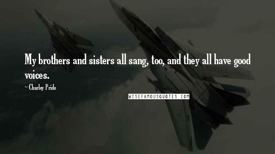 Charley Pride Quotes: My brothers and sisters all sang, too, and they all have good voices.