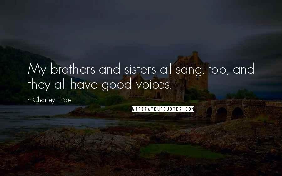 Charley Pride Quotes: My brothers and sisters all sang, too, and they all have good voices.