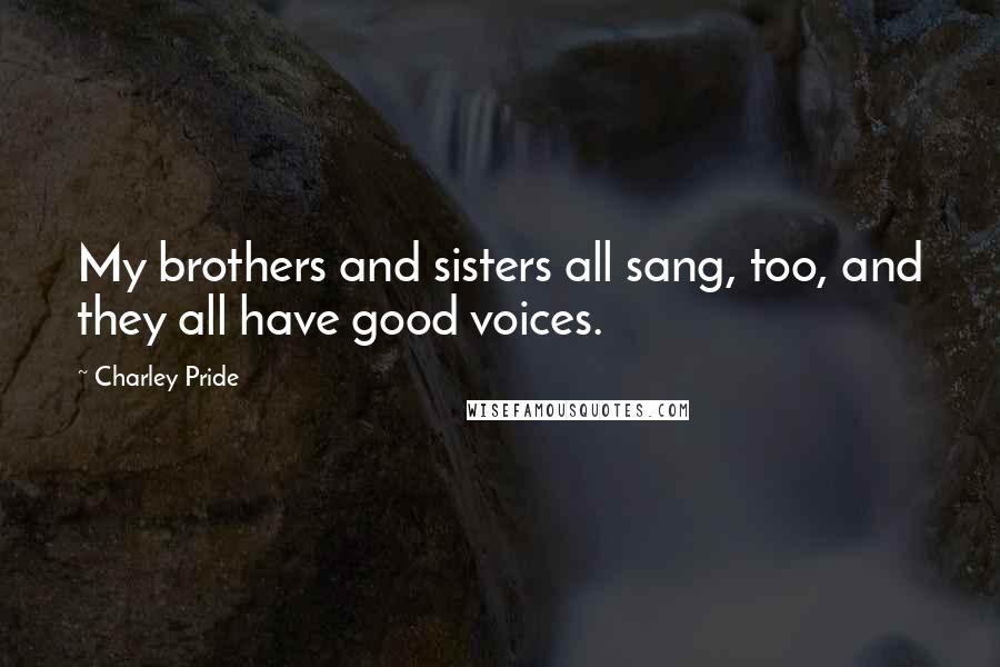 Charley Pride Quotes: My brothers and sisters all sang, too, and they all have good voices.