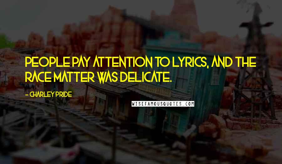 Charley Pride Quotes: People pay attention to lyrics, and the race matter was delicate.