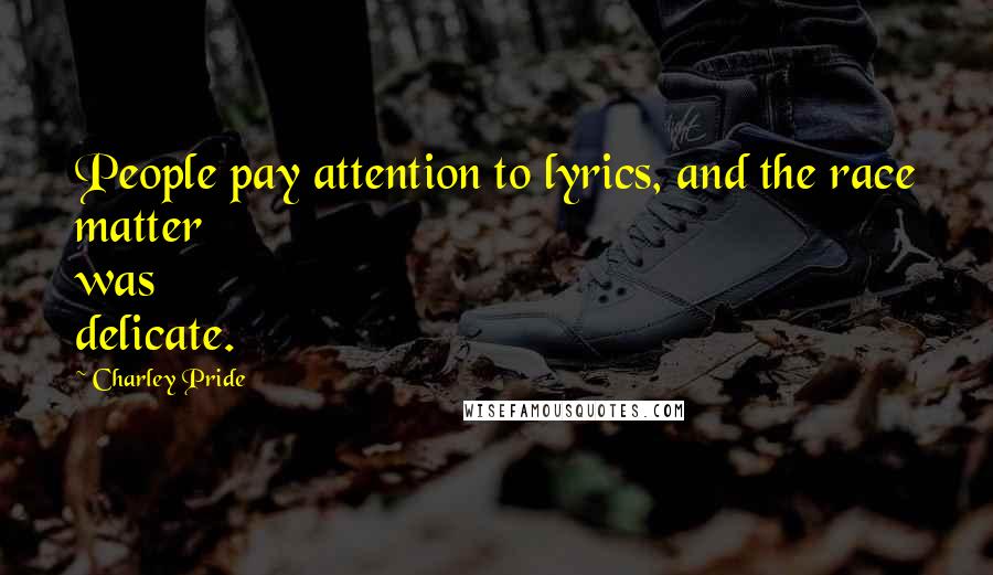 Charley Pride Quotes: People pay attention to lyrics, and the race matter was delicate.