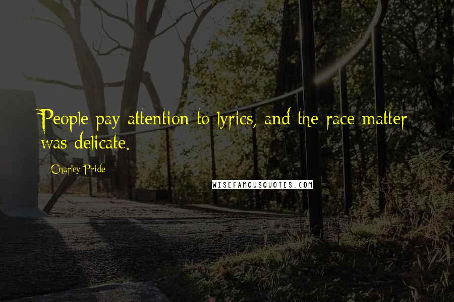 Charley Pride Quotes: People pay attention to lyrics, and the race matter was delicate.