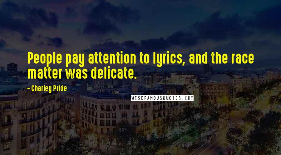 Charley Pride Quotes: People pay attention to lyrics, and the race matter was delicate.