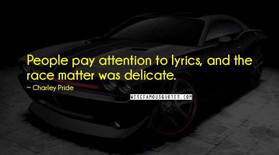 Charley Pride Quotes: People pay attention to lyrics, and the race matter was delicate.