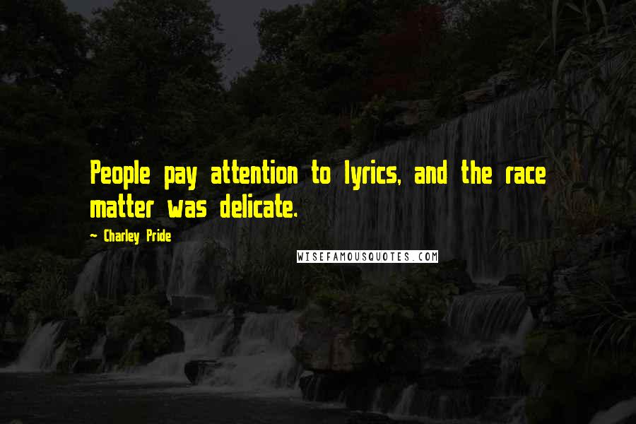 Charley Pride Quotes: People pay attention to lyrics, and the race matter was delicate.